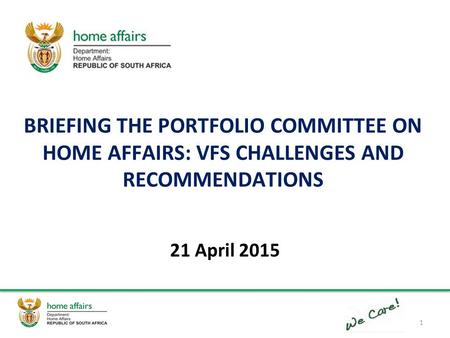BRIEFING THE PORTFOLIO COMMITTEE ON HOME AFFAIRS: VFS CHALLENGES AND RECOMMENDATIONS 21 April 2015 1.