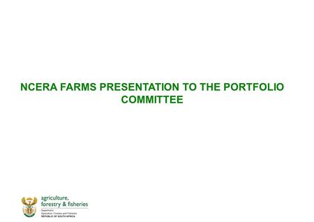 NCERA FARMS PRESENTATION TO THE PORTFOLIO COMMITTEE.