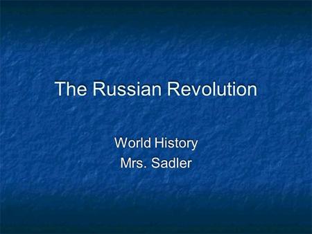The Russian Revolution World History Mrs. Sadler World History Mrs. Sadler.