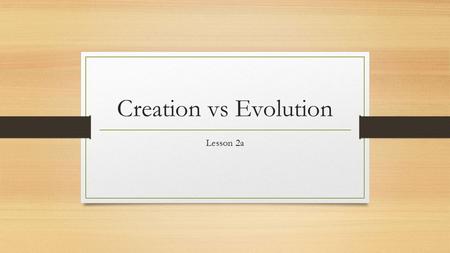 Creation vs Evolution Lesson 2a. Creation vs. Evolution CreationEvolution Time Origin Method Man Man’s Responsibility.