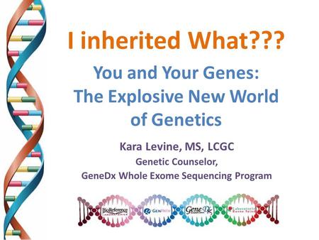 I inherited What??? You and Your Genes: The Explosive New World of Genetics Kara Levine, MS, LCGC Genetic Counselor, GeneDx Whole Exome Sequencing Program.