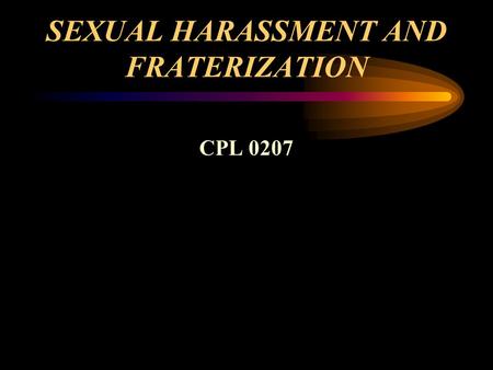 SEXUAL HARASSMENT AND FRATERIZATION CPL 0207. SEXUAL HARASSMENT DISCRIMINATORY behavior that erodes morale discipline and if not eliminated can have have.