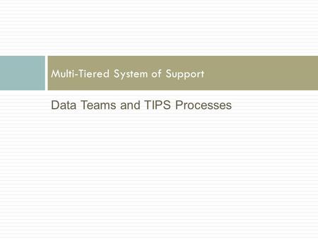 Data Teams and TIPS Processes Multi-Tiered System of Support.