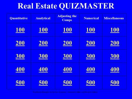 “Real Estate Principles for the New Economy”: Norman G. Miller and David M. Geltner Real Estate QUIZMASTER 100 200 300 400 500 QuantitativeAnalyticalNumericalMiscellaneous.