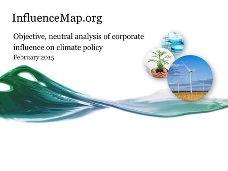 InfluenceMap.org Objective, neutral analysis of corporate influence on climate policy February 2015.