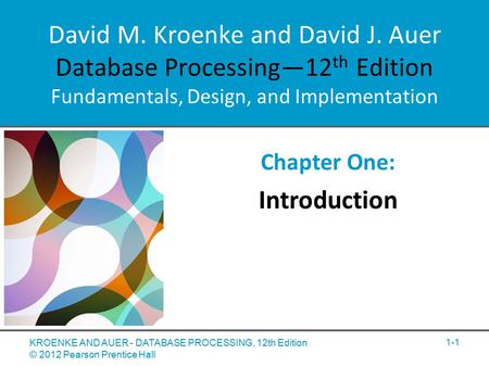 David M. Kroenke and David J. Auer Database Processing—12 th Edition Fundamentals, Design, and Implementation Chapter One: Introduction KROENKE AND AUER.
