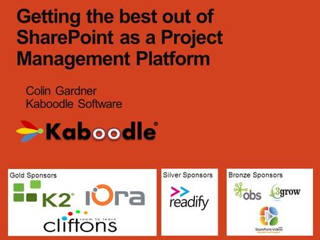 Gold Sponsors Bronze SponsorsSilver Sponsors Getting the best out of SharePoint as a Project Management Platform Colin Gardner Kaboodle Software.
