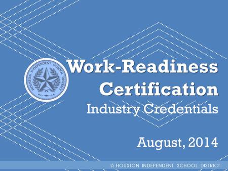 HISD Becoming #GreatAllOver Work-ReadinessCertification Industry Credentials August, 2014 HOUSTON INDEPENDENT SCHOOL DISTRICT.