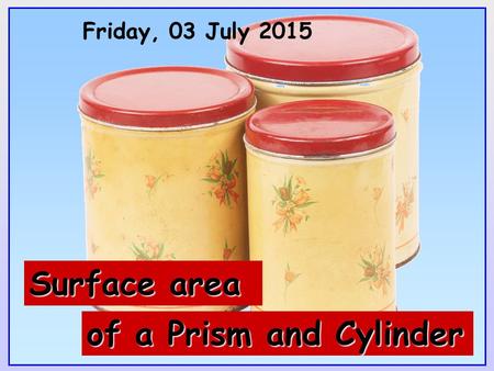 Friday, 03 July 2015 of a Prism and Cylinder Surface area.