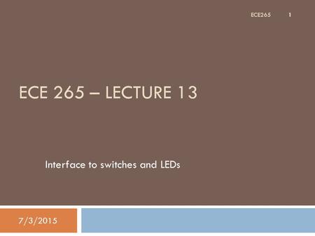 ECE 265 – LECTURE 13 Interface to switches and LEDs 7/3/2015 1 ECE265.