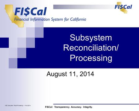 Subsystem Reconciliation/ Processing August 11, 2014 FI$Cal: Transparency. Accuracy. Integrity. MEC Subsystem Recon/Processing – 11AUG2014.