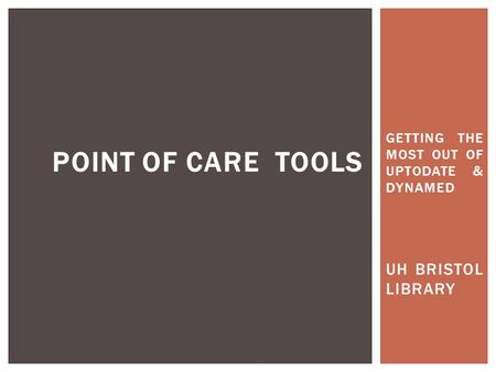 GETTING THE MOST OUT OF UPTODATE & DYNAMED UH BRISTOL LIBRARY POINT OF CARE TOOLS.