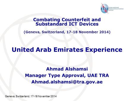 Geneva, Switzerland, 17-18 November 2014 United Arab Emirates Experience Ahmad Alshamsi Manager Type Approval, UAE TRA Combating.