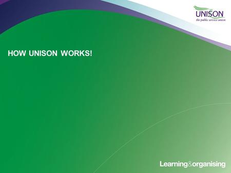 HOW UNISON WORKS!. UNISON In NUMBERS UNISON has more than 1.3 million members, making us one of Europe's largest unions. More than 70% of our members.