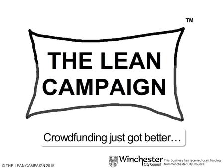 This business has received grant funding from Winchester City Council. © THE LEAN CAMPAIGN 2015 Crowdfunding just got better…