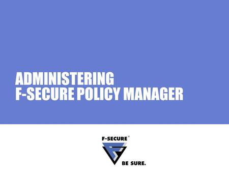 ADMINISTERING F-SECURE POLICY MANAGER