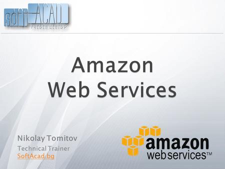 Nikolay Tomitov Technical Trainer SoftAcad.bg.  What are Amazon Web services (AWS) ?  What’s cool when developing with AWS ?  Architecture of AWS 