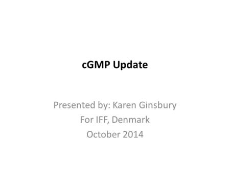 CGMP Update Presented by: Karen Ginsbury For IFF, Denmark October 2014.