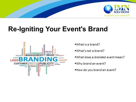 Re-Igniting Your Event's Brand  What is a brand?  What’s not a brand?  What does a branded event mean?  Why brand an event?  How do you brand an event?