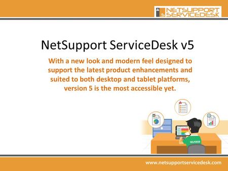 NetSupport ServiceDesk v5 With a new look and modern feel designed to support the latest product enhancements and suited to both desktop and tablet platforms,