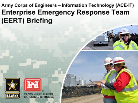 US Army Corps of Engineers BUILDING STRONG ® Army Corps of Engineers – Information Technology (ACE-IT) Enterprise Emergency Response Team (EERT) Briefing.