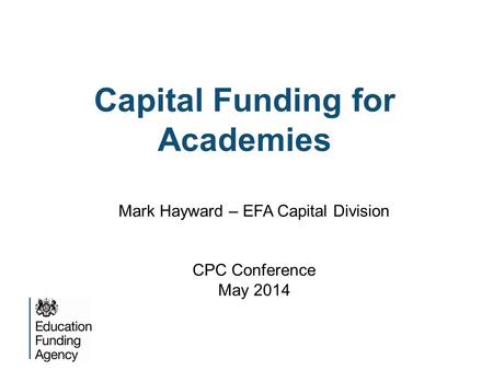 Capital Funding for Academies Mark Hayward – EFA Capital Division CPC Conference May 2014.