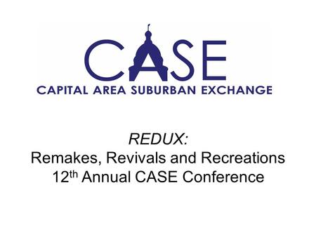 REDUX: Remakes, Revivals and Recreations 12 th Annual CASE Conference.