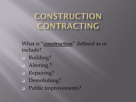 Construction What is “construction” defined as or include?  Building?  Altering ?  Repairing?  Demolishing?  Public Improvements?