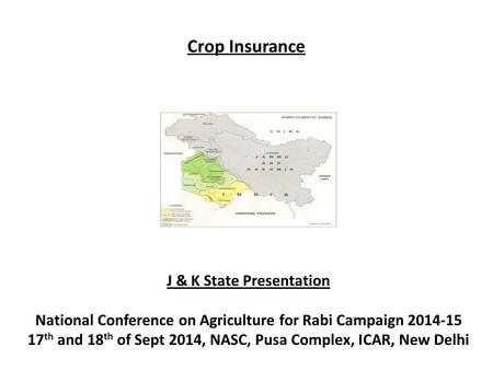 Crop Insurance J & K State Presentation National Conference on Agriculture for Rabi Campaign 2014-15 17 th and 18 th of Sept 2014, NASC, Pusa Complex,