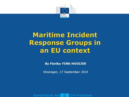 Maritime Incident Response Groups in an EU context By Florika FINK-HOOIJER Vlissingen, 17 September 2014.