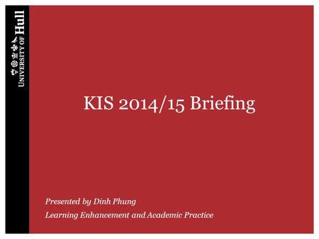 KIS 2014/15 Briefing Presented by Dinh Phung Learning Enhancement and Academic Practice.