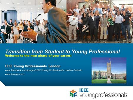 Transition from Student to Young Professional Welcome to the next phase of your career! IEEE Young Professionals London www.facebook.com/pages/IEEE-Young-Professionals-London-Ontario.