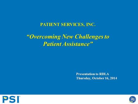 PATIENT SERVICES, INC. “Overcoming New Challenges to Patient Assistance” Presentation to RDLA Thursday, October 16, 2014.