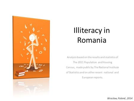 Illiteracy in Romania Analysis based on the results and statistics of The 2011 Population  and Housing Census,  made public by The National Institute of.