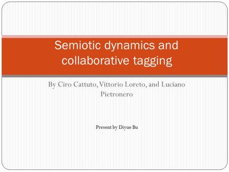 By Ciro Cattuto, Vittorio Loreto, and Luciano Pietronero Semiotic dynamics and collaborative tagging Present by Diyue Bu.
