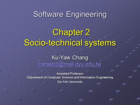 Software Engineering Chapter 2 Socio-technical systems Ku-Yaw Chang Assistant Professor Department of Computer Science and Information.