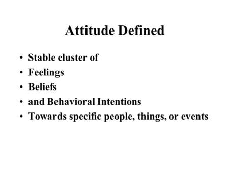Attitude Defined Stable cluster of Feelings Beliefs and Behavioral Intentions Towards specific people, things, or events.