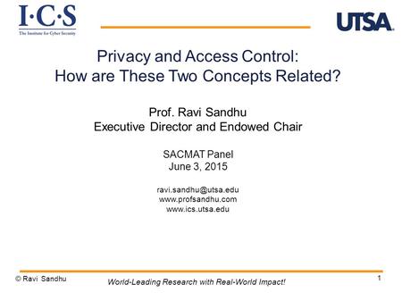 1 Privacy and Access Control: How are These Two Concepts Related? Prof. Ravi Sandhu Executive Director and Endowed Chair SACMAT Panel June 3, 2015