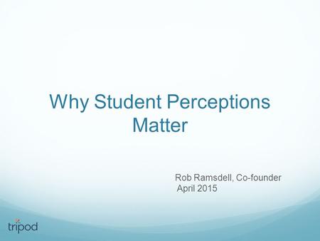 Why Student Perceptions Matter Rob Ramsdell, Co-founder April 2015.