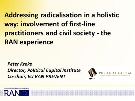Addressing radicalisation in a holistic way: involvement of first-line practitioners and civil society - the RAN experience Peter Kreko Director, Political.