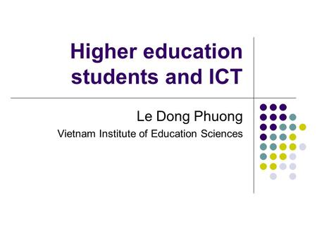 Higher education students and ICT Le Dong Phuong Vietnam Institute of Education Sciences.