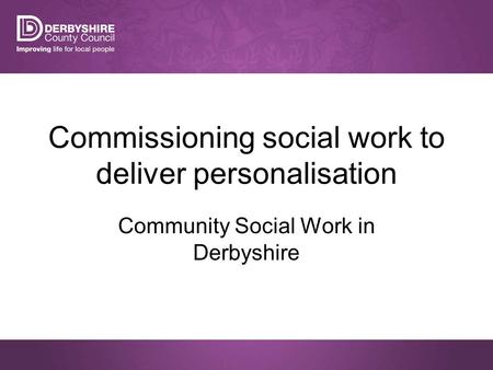 Commissioning social work to deliver personalisation Community Social Work in Derbyshire.