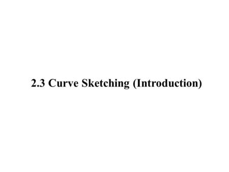2.3 Curve Sketching (Introduction). We have four main steps for sketching curves: 1.Starting with f(x), compute f’(x) and f’’(x). 2.Locate all relative.