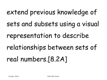 Extend previous knowledge of sets and subsets using a visual representation to describe relationships between sets of real numbers.[8.2A] October 2014.