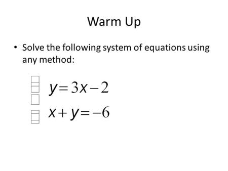 Warm Up Solve the following system of equations using any method: