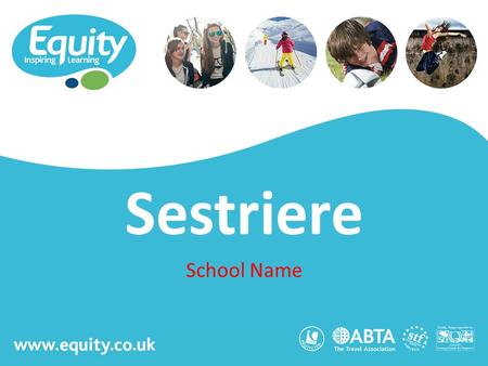 Www.equity.co.uk Sestriere School Name. www.equity.co.uk Equity Inspiring Learning Fully ABTA bonded with own ATOL licence Members of the School Travel.