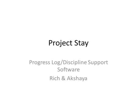 Project Stay Progress Log/Discipline Support Software Rich & Akshaya.