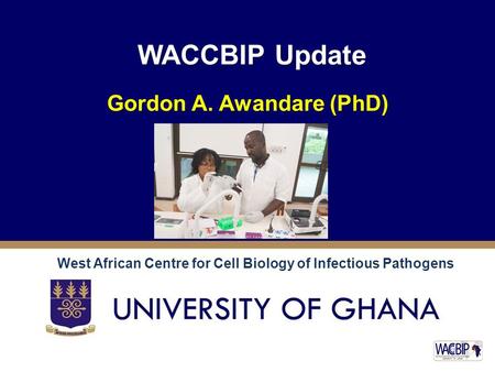 WACCBIP Update Gordon A. Awandare (PhD) West African Centre for Cell Biology of Infectious Pathogens.