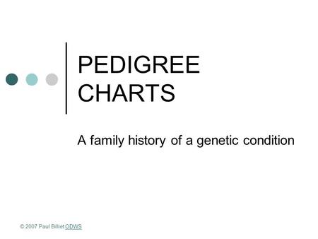 PEDIGREE CHARTS A family history of a genetic condition © 2007 Paul Billiet ODWSODWS.