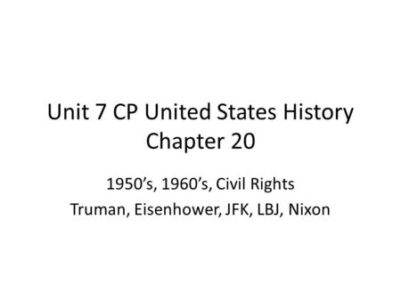 Unit 7 CP United States History Chapter 20 1950’s, 1960’s, Civil Rights Truman, Eisenhower, JFK, LBJ, Nixon.